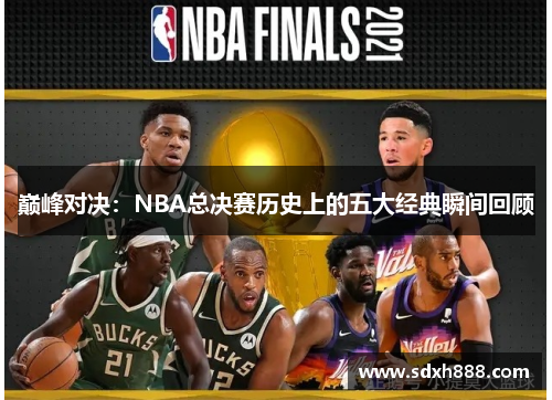 巅峰对决：NBA总决赛历史上的五大经典瞬间回顾