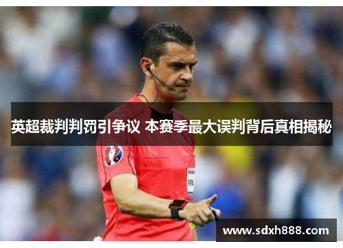 英超裁判判罚引争议 本赛季最大误判背后真相揭秘