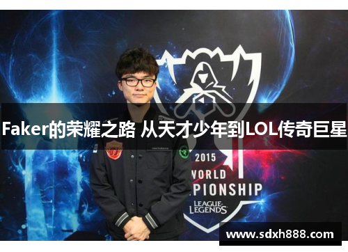 Faker的荣耀之路 从天才少年到LOL传奇巨星