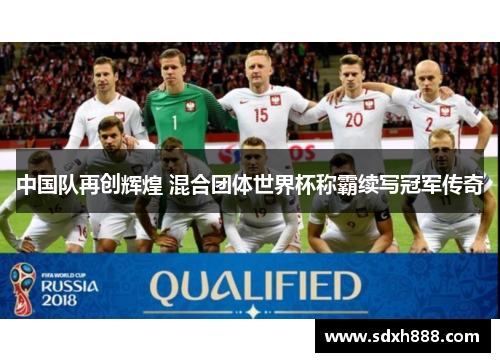 中国队再创辉煌 混合团体世界杯称霸续写冠军传奇