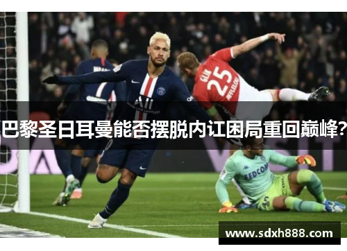 巴黎圣日耳曼能否摆脱内讧困局重回巅峰？