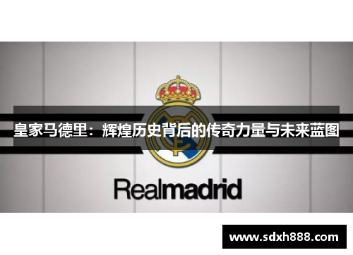皇家马德里：辉煌历史背后的传奇力量与未来蓝图