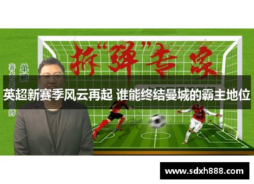 英超新赛季风云再起 谁能终结曼城的霸主地位