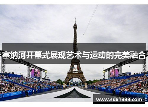 塞纳河开幕式展现艺术与运动的完美融合