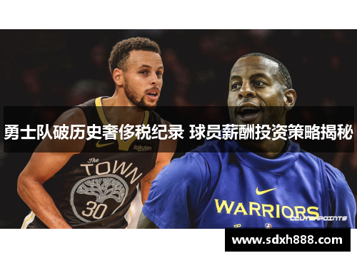 勇士队破历史奢侈税纪录 球员薪酬投资策略揭秘
