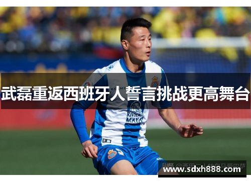 武磊重返西班牙人誓言挑战更高舞台