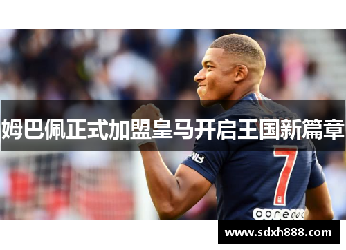 姆巴佩正式加盟皇马开启王国新篇章