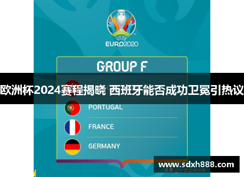 欧洲杯2024赛程揭晓 西班牙能否成功卫冕引热议