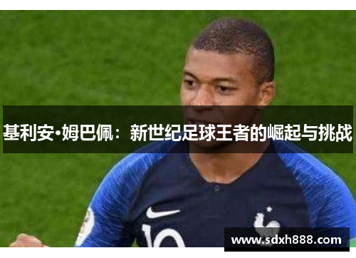 基利安·姆巴佩：新世纪足球王者的崛起与挑战