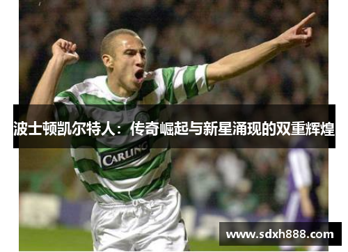 波士顿凯尔特人：传奇崛起与新星涌现的双重辉煌