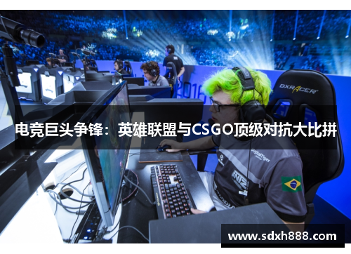 电竞巨头争锋：英雄联盟与CSGO顶级对抗大比拼