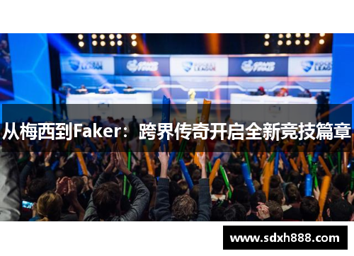 从梅西到Faker：跨界传奇开启全新竞技篇章