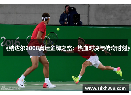 《纳达尔2008奥运金牌之路：热血对决与传奇时刻》