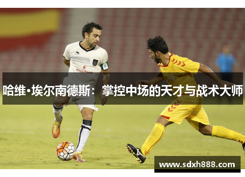 哈维·埃尔南德斯：掌控中场的天才与战术大师