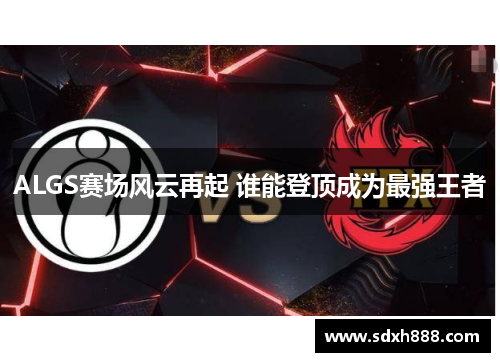 ALGS赛场风云再起 谁能登顶成为最强王者