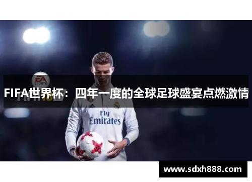 FIFA世界杯：四年一度的全球足球盛宴点燃激情