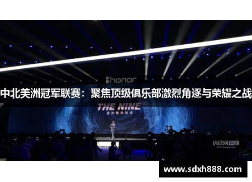 中北美洲冠军联赛：聚焦顶级俱乐部激烈角逐与荣耀之战