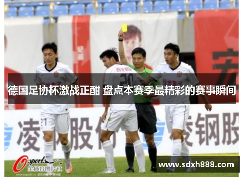德国足协杯激战正酣 盘点本赛季最精彩的赛事瞬间