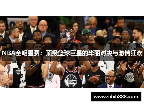 NBA全明星赛：顶级篮球巨星的华丽对决与激情狂欢