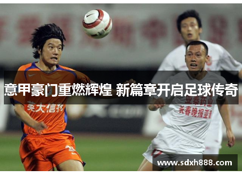 意甲豪门重燃辉煌 新篇章开启足球传奇