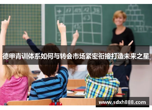 德甲青训体系如何与转会市场紧密衔接打造未来之星