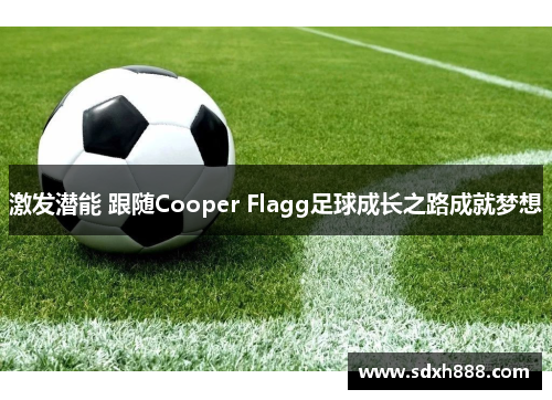 激发潜能 跟随Cooper Flagg足球成长之路成就梦想