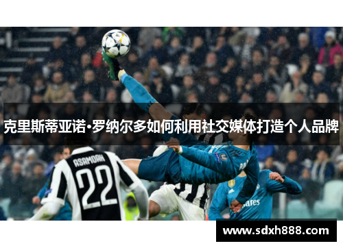 克里斯蒂亚诺·罗纳尔多如何利用社交媒体打造个人品牌