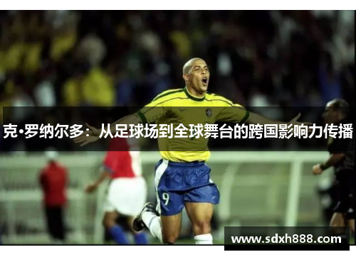 克·罗纳尔多：从足球场到全球舞台的跨国影响力传播