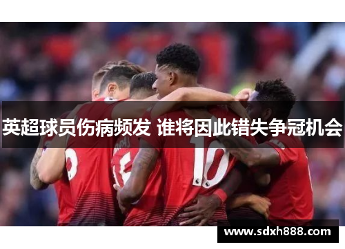 英超球员伤病频发 谁将因此错失争冠机会
