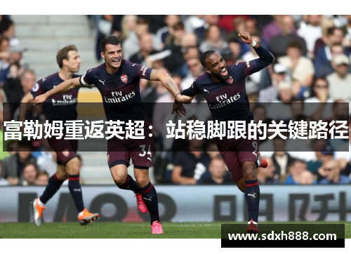 富勒姆重返英超：站稳脚跟的关键路径
