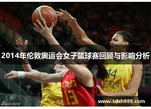 2014年伦敦奥运会女子篮球赛回顾与影响分析