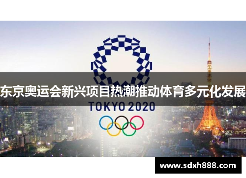 东京奥运会新兴项目热潮推动体育多元化发展