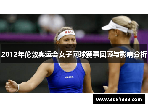 2012年伦敦奥运会女子网球赛事回顾与影响分析