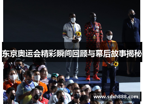 东京奥运会精彩瞬间回顾与幕后故事揭秘