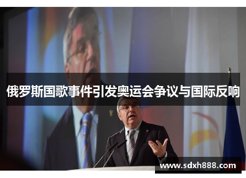 俄罗斯国歌事件引发奥运会争议与国际反响
