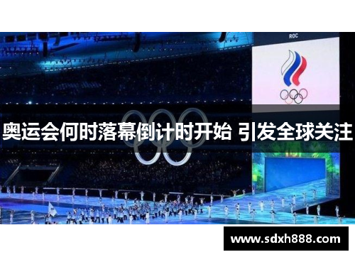 奥运会何时落幕倒计时开始 引发全球关注