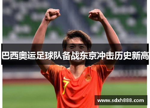 巴西奥运足球队备战东京冲击历史新高