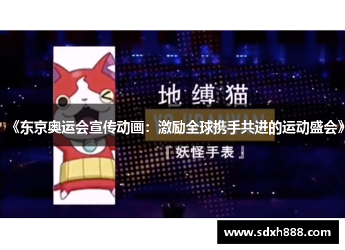 《东京奥运会宣传动画：激励全球携手共进的运动盛会》